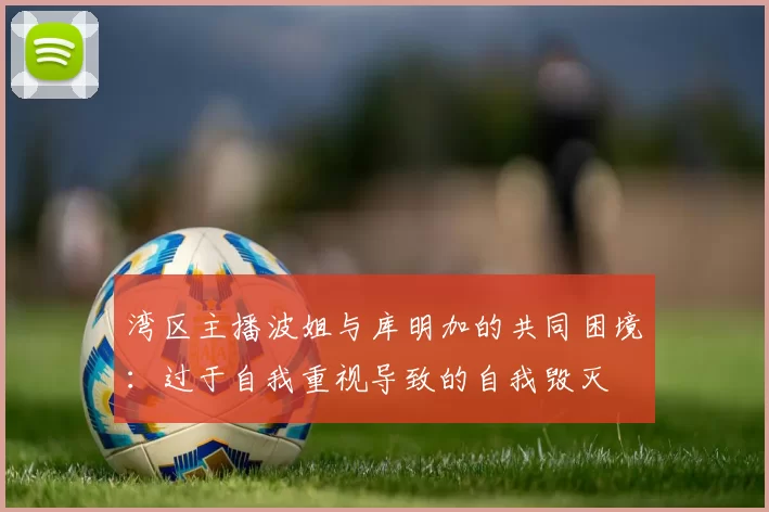 湾区主播波姐与库明加的共同困境：过于自我重视导致的自我毁灭