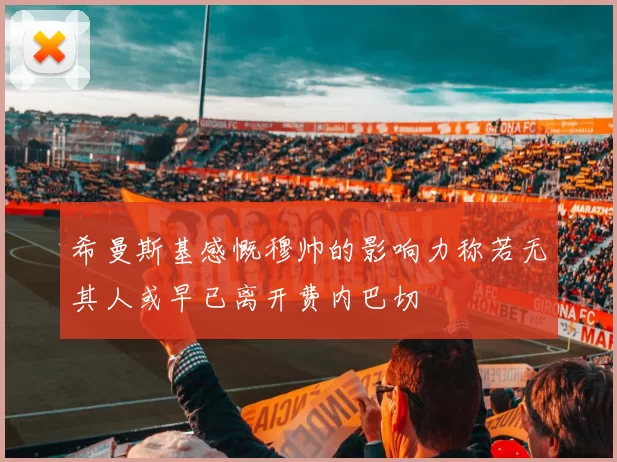 希曼斯基感慨穆帅的影响力称若无其人或早已离开费内巴切