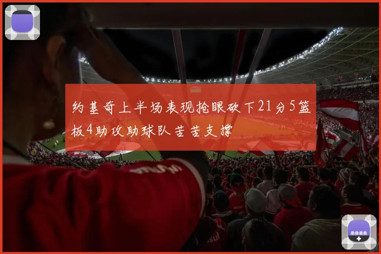 约基奇上半场表现抢眼砍下21分5篮板4助攻助球队苦苦支撑