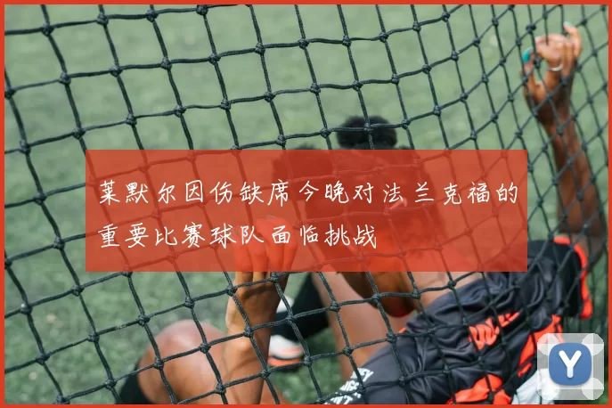 莱默尔因伤缺席今晚对法兰克福的重要比赛球队面临挑战