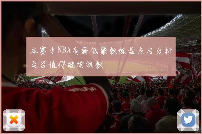 本赛季NBA高薪低能教练盘点与分析是否值得继续执教