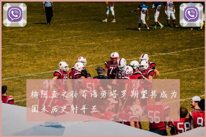 梅阿查之孙寄语劳塔罗期望其成为国米历史射手王