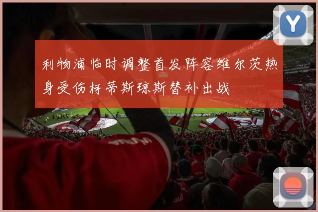 利物浦临时调整首发阵容维尔茨热身受伤柯蒂斯琼斯替补出战