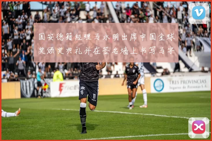 国安德籍经理马永明出席中国金球奖颁奖典礼并在签名墙上书写马字展现独特风采
