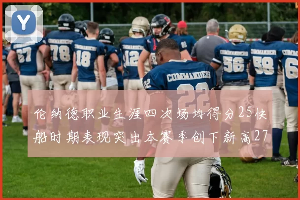 伦纳德职业生涯四次场均得分25快船时期表现突出本赛季创下新高279分