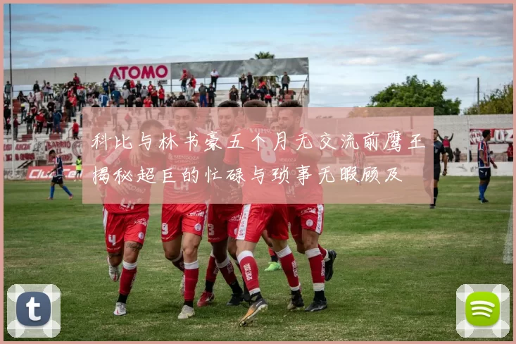 科比与林书豪五个月无交流前鹰王揭秘超巨的忙碌与琐事无暇顾及